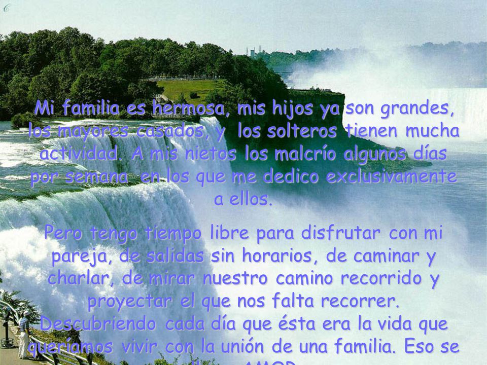 Mi familia es hermosa, mis hijos ya son grandes, los mayores casados, y los solteros tienen mucha actividad. A mis nietos los malcrío algunos días por semana en los que me dedico exclusivamente a ellos.