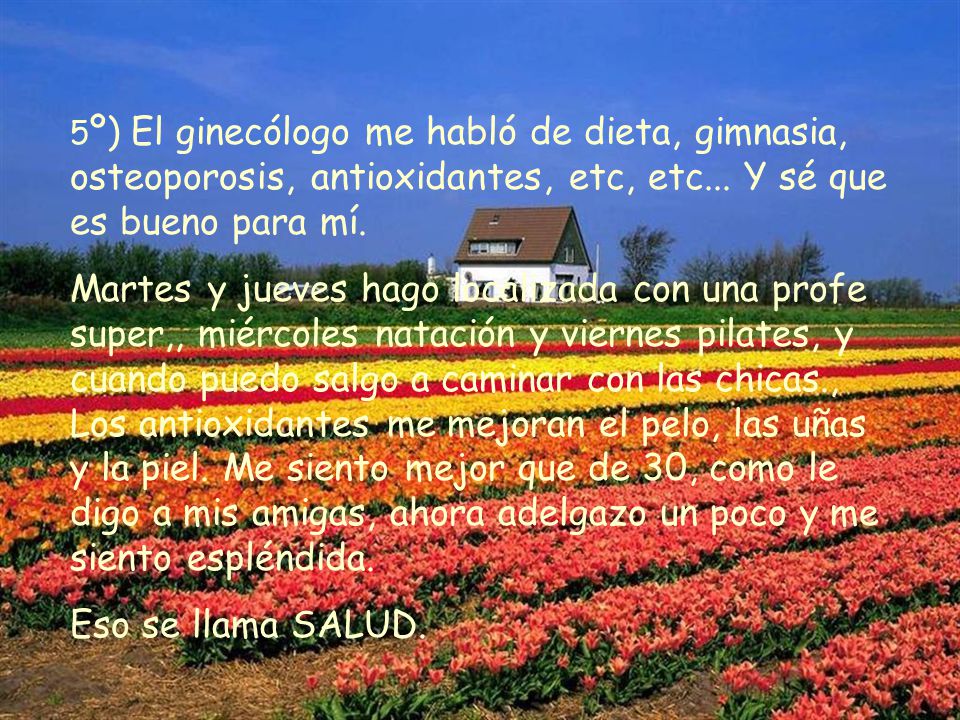 5º) El ginecólogo me habló de dieta, gimnasia, osteoporosis, antioxidantes, etc, etc... Y sé que es bueno para mí.