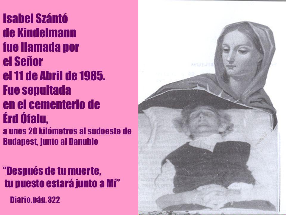 Isabel Szántó de Kindelmann fue llamada por el Señor el 11 de Abril de Fue sepultada en el cementerio de Érd Ófalu, a unos 20 kilómetros al sudoeste de Budapest, junto al Danubio