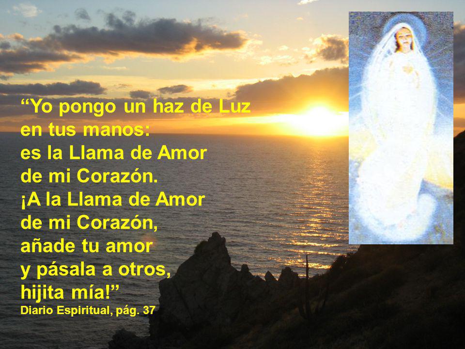 Yo pongo un haz de Luz en tus manos: es la Llama de Amor de mi Corazón.