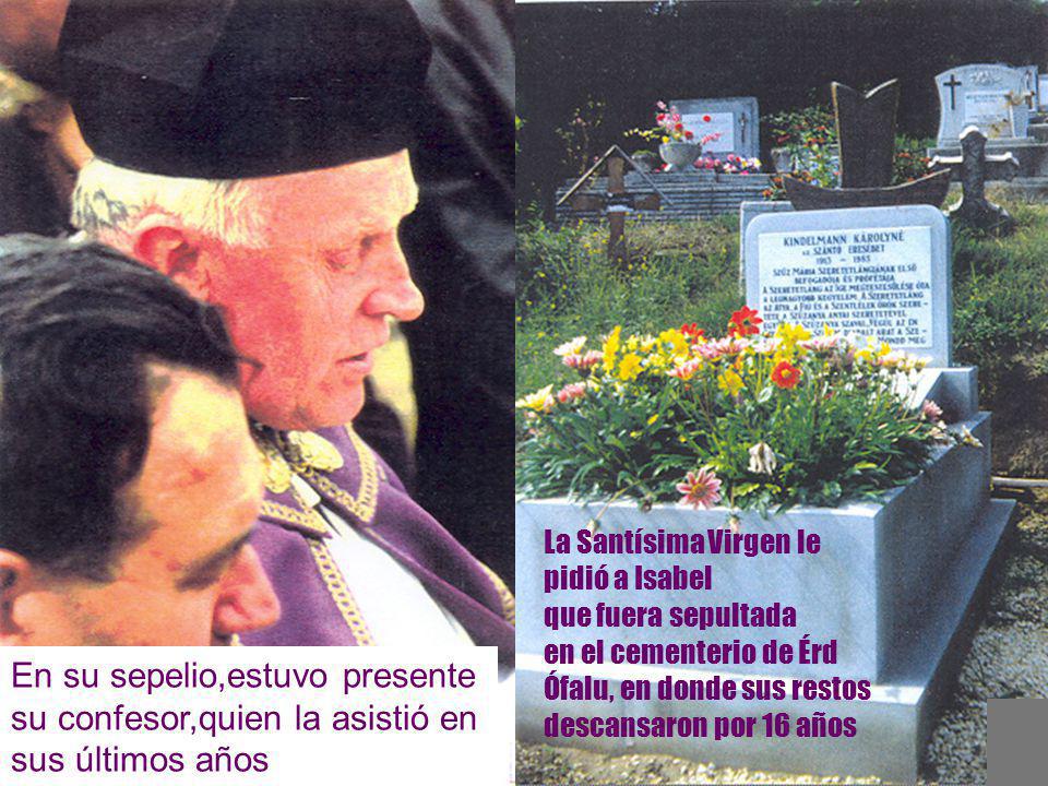 La Santísima Virgen le pidió a Isabel que fuera sepultada en el cementerio de Érd Ófalu, en donde sus restos descansaron por 16 años