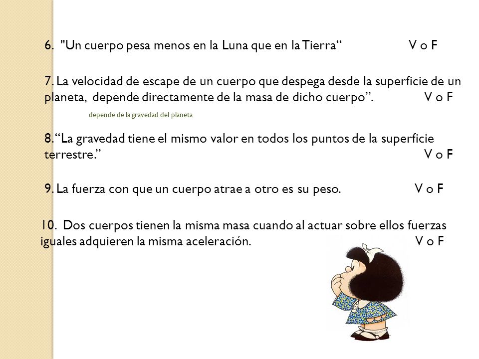 6. Un cuerpo pesa menos en la Luna que en la Tierra V o F