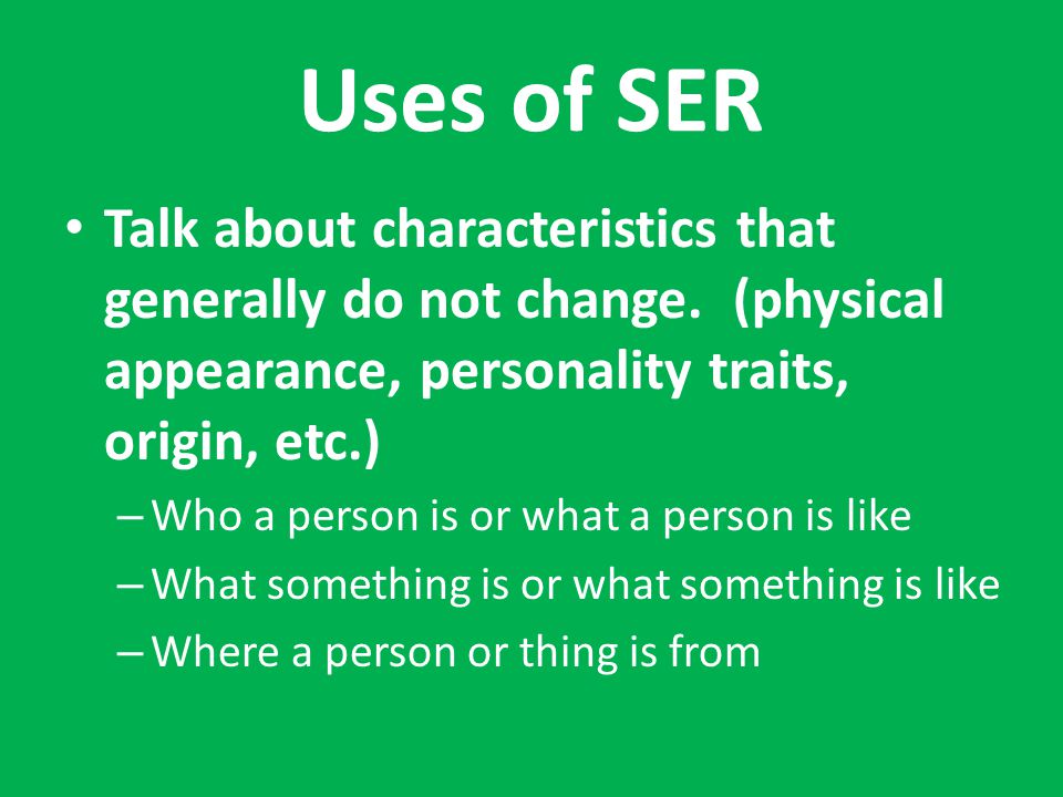 Uses of SER Talk about characteristics that generally do not change. (physical appearance, personality traits, origin, etc.)