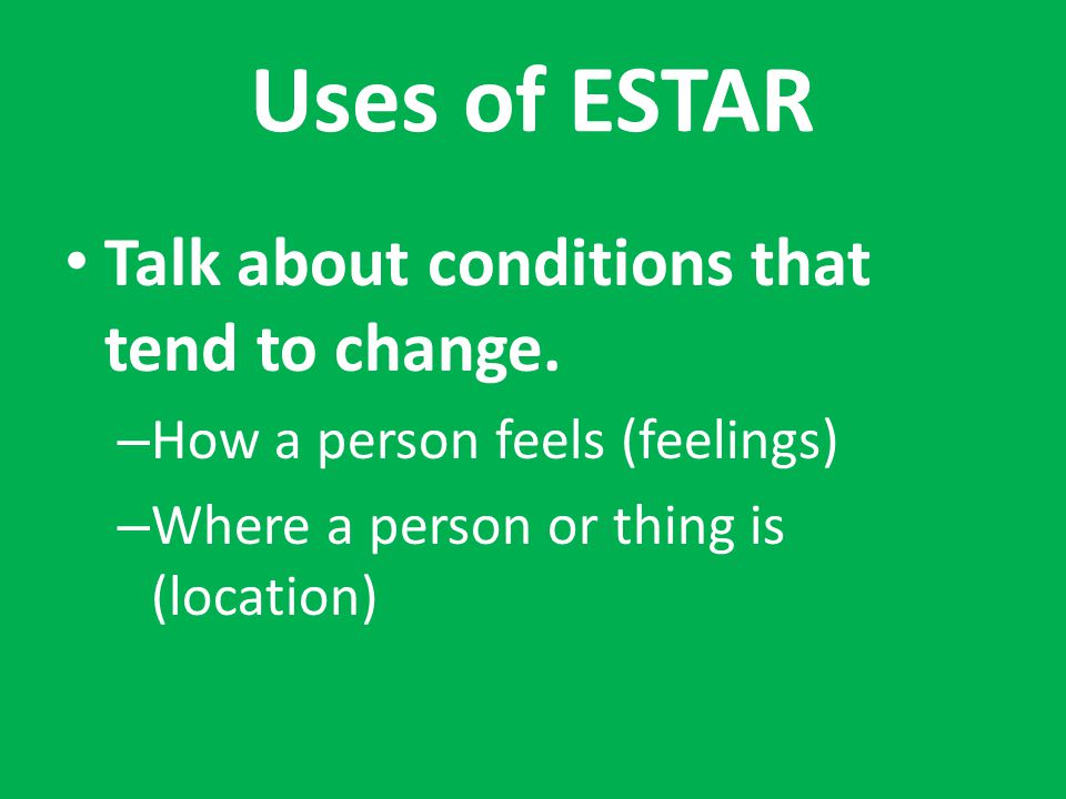 Uses of ESTAR Talk about conditions that tend to change.