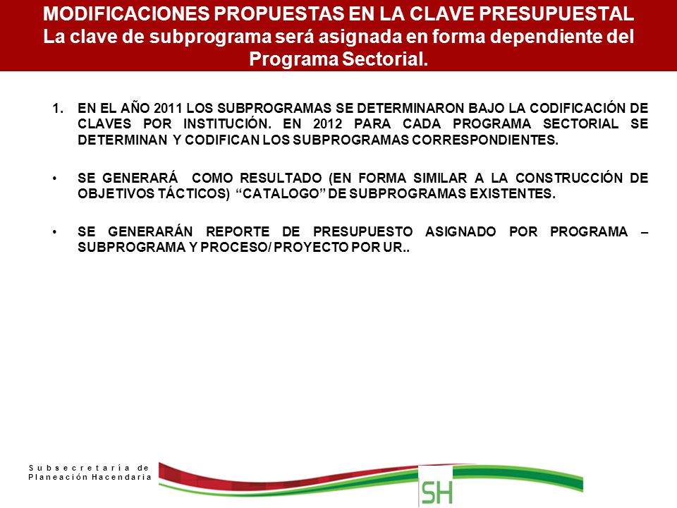 MODIFICACIONES PROPUESTAS EN LA CLAVE PRESUPUESTAL La clave de subprograma será asignada en forma dependiente del Programa Sectorial.