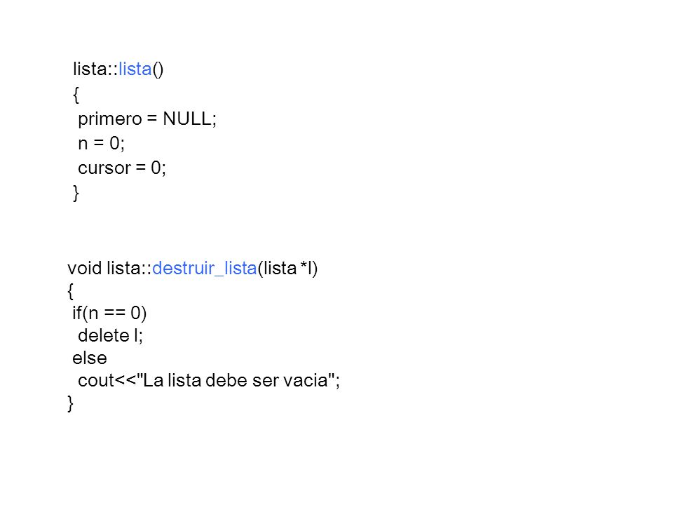 lista::lista() { primero = NULL; n = 0; cursor = 0; } void lista::destruir_lista(lista *l) { if(n == 0)