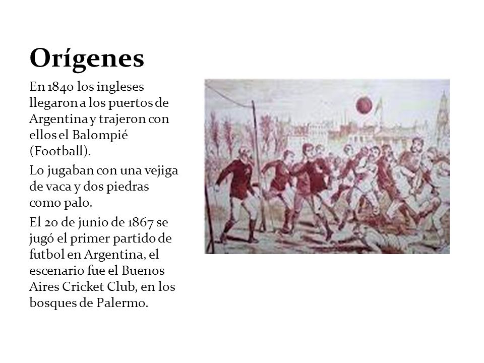 Orígenes En 1840 los ingleses llegaron a los puertos de Argentina y trajeron con ellos el Balompié (Football).