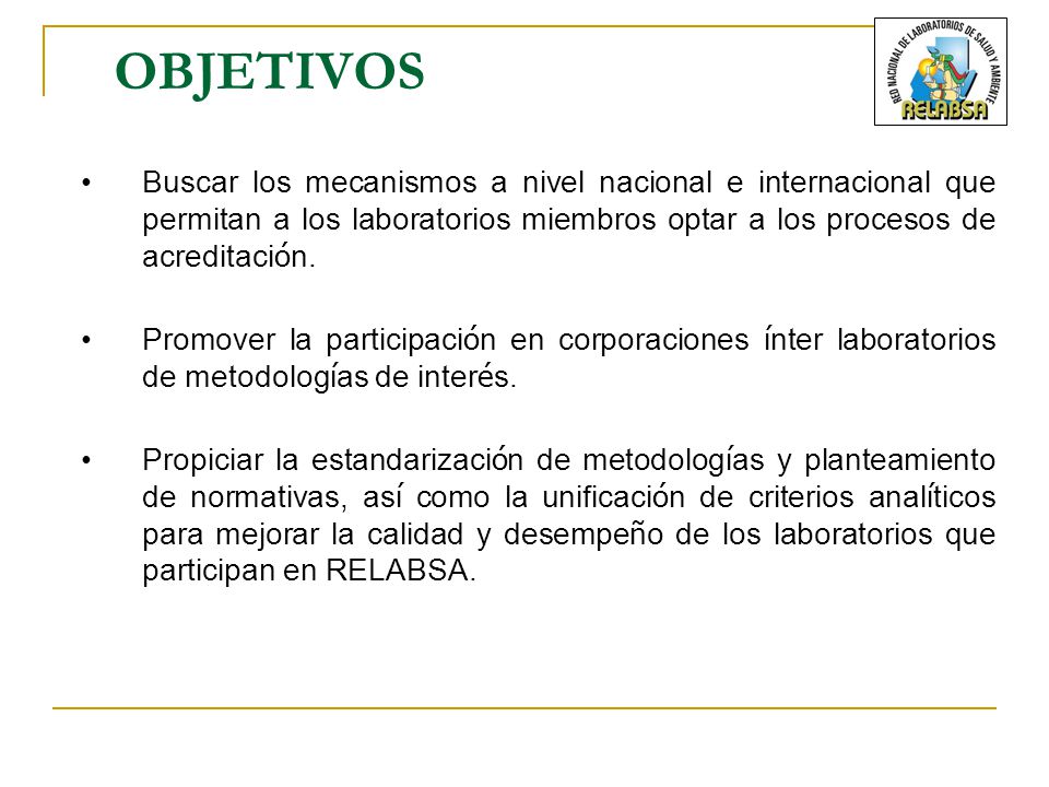 OBJETIVOS Buscar los mecanismos a nivel nacional e internacional que permitan a los laboratorios miembros optar a los procesos de acreditación.