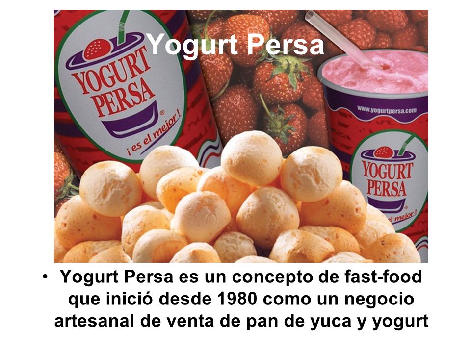 Yogurt Persa Yogurt Persa es un concepto de fast-food que inició desde 1980 como un negocio artesanal de venta de pan de yuca y yogurt.