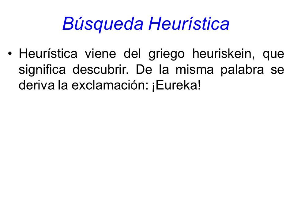 Búsqueda Heurística Heurística viene del griego heuriskein, que significa descubrir.