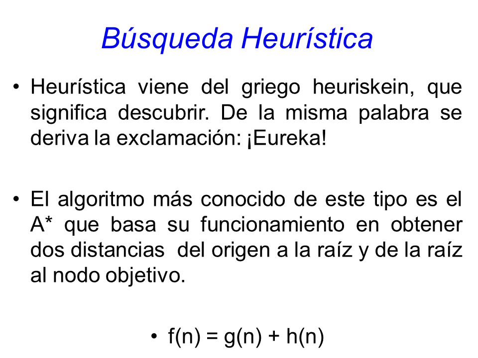 Búsqueda Heurística Heurística viene del griego heuriskein, que significa descubrir. De la misma palabra se deriva la exclamación: ¡Eureka!