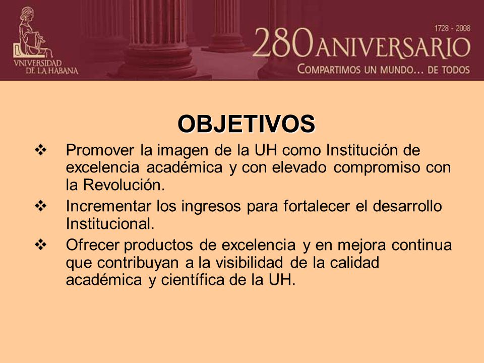 OBJETIVOS Promover la imagen de la UH como Institución de excelencia académica y con elevado compromiso con la Revolución.