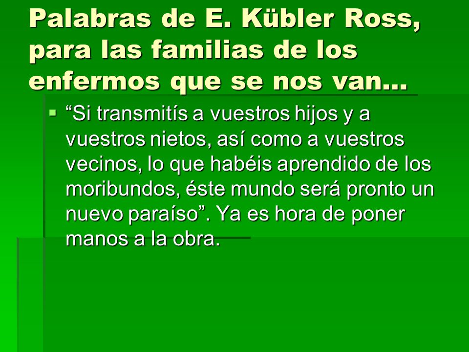 Palabras de E. Kübler Ross, para las familias de los enfermos que se nos van…
