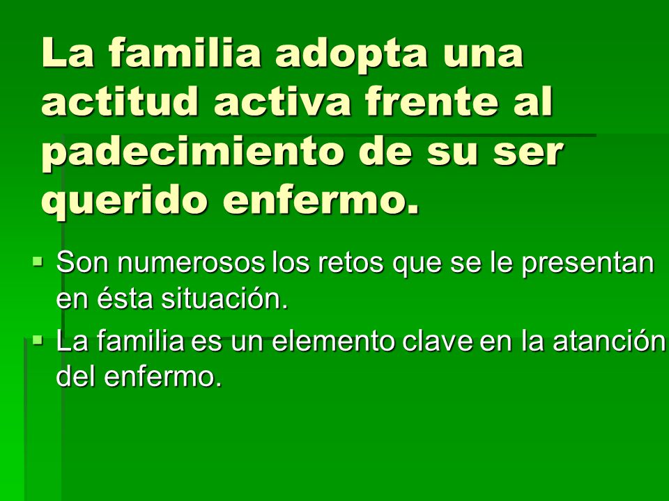 La familia adopta una actitud activa frente al padecimiento de su ser querido enfermo.