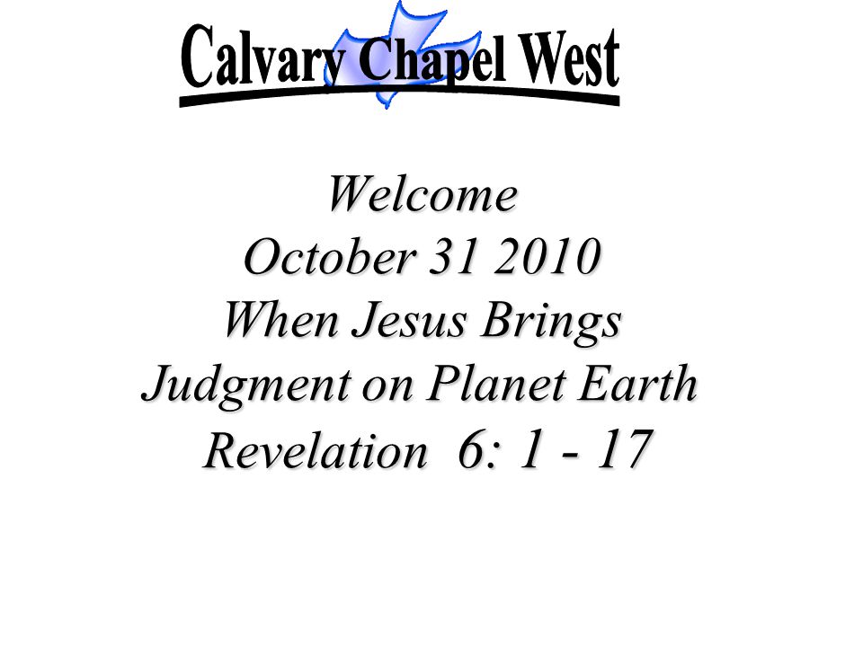 Calvary Chapel West Welcome October When Jesus Brings Judgment on Planet Earth Revelation 6: