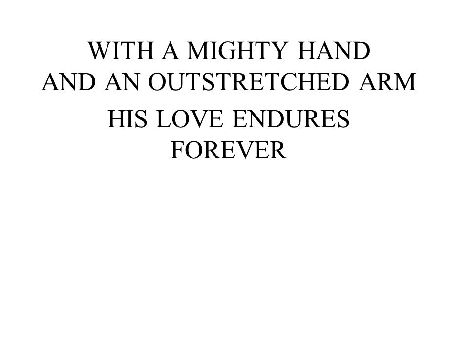 WITH A MIGHTY HAND AND AN OUTSTRETCHED ARM HIS LOVE ENDURES FOREVER