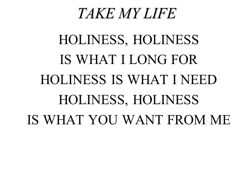 TAKE MY LIFE HOLINESS, HOLINESS IS WHAT I LONG FOR