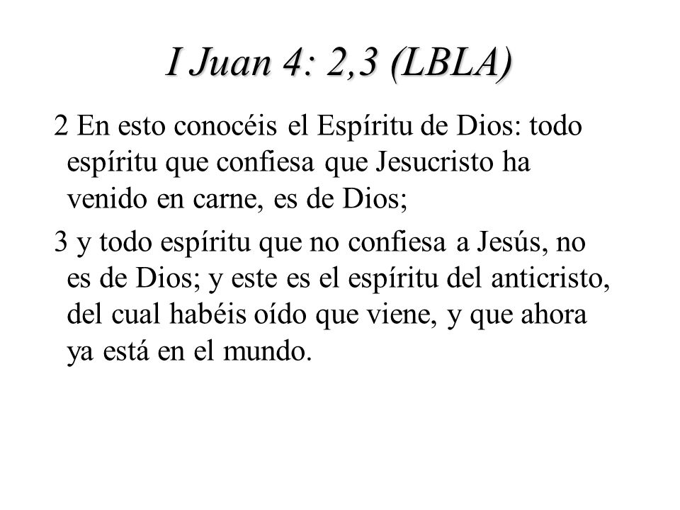 I Juan 4: 2,3 (LBLA) 2 En esto conocéis el Espíritu de Dios: todo espíritu que confiesa que Jesucristo ha venido en carne, es de Dios;
