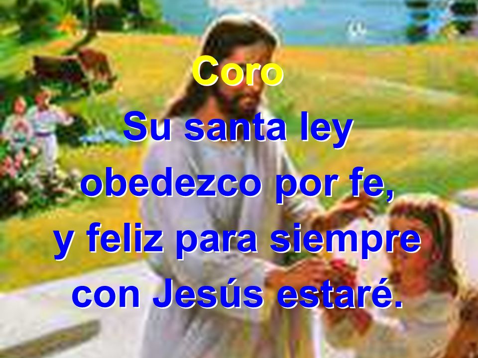 Coro Su santa ley obedezco por fe, y feliz para siempre con Jesús estaré.