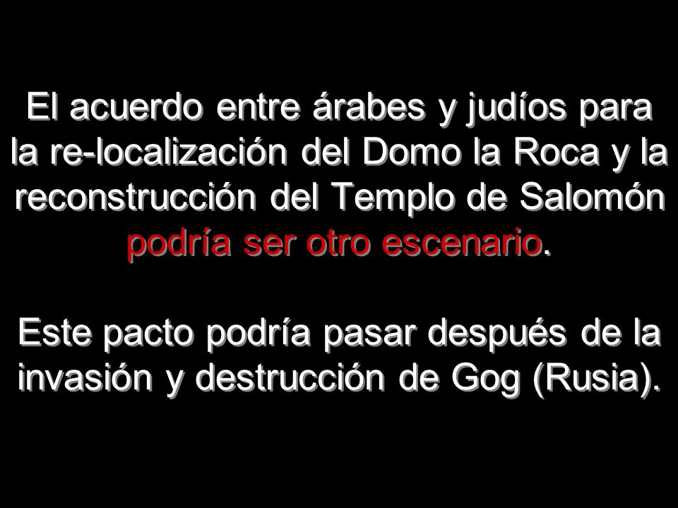 El acuerdo entre árabes y judíos para la re-localización del Domo la Roca y la reconstrucción del Templo de Salomón podría ser otro escenario.