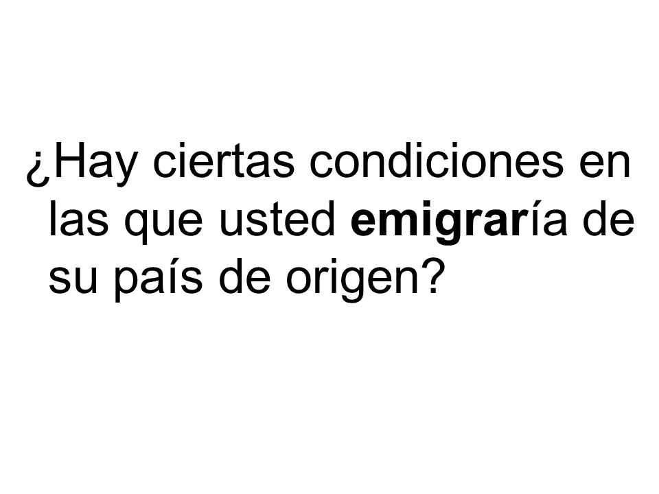 ¿Hay ciertas condiciones en las que usted emigraría de su país de origen