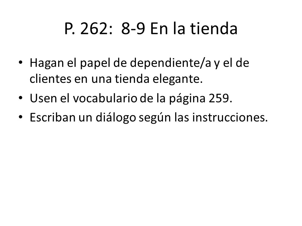 P. 262: 8-9 En la tienda Hagan el papel de dependiente/a y el de clientes en una tienda elegante. Usen el vocabulario de la página 259.