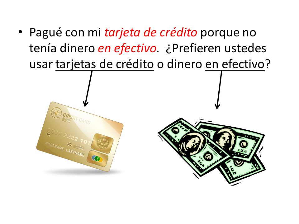 Pagué con mi tarjeta de crédito porque no tenía dinero en efectivo