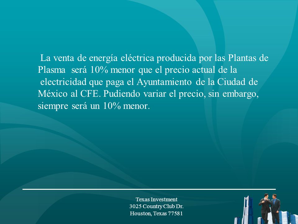 La venta de energía eléctrica producida por las Plantas de Plasma será 10% menor que el precio actual de la electricidad que paga el Ayuntamiento de la Ciudad de México al CFE. Pudiendo variar el precio, sin embargo, siempre será un 10% menor.