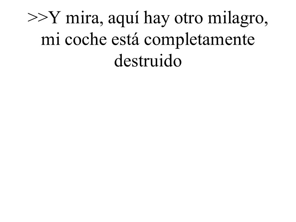 >>Y mira, aquí hay otro milagro, mi coche está completamente destruido