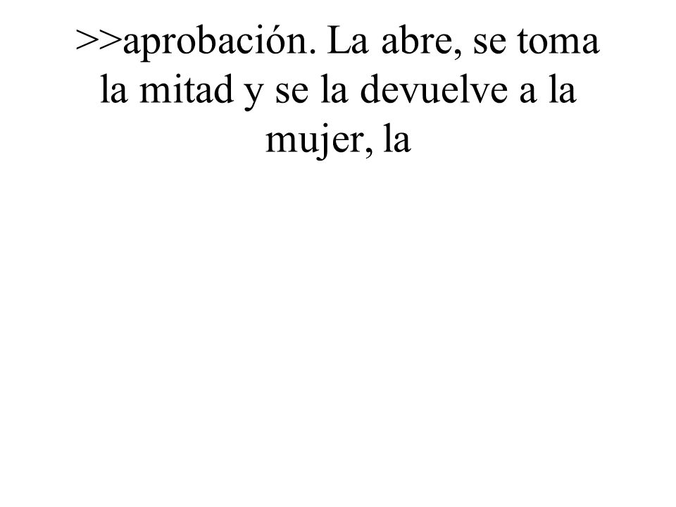 >>aprobación. La abre, se toma la mitad y se la devuelve a la mujer, la