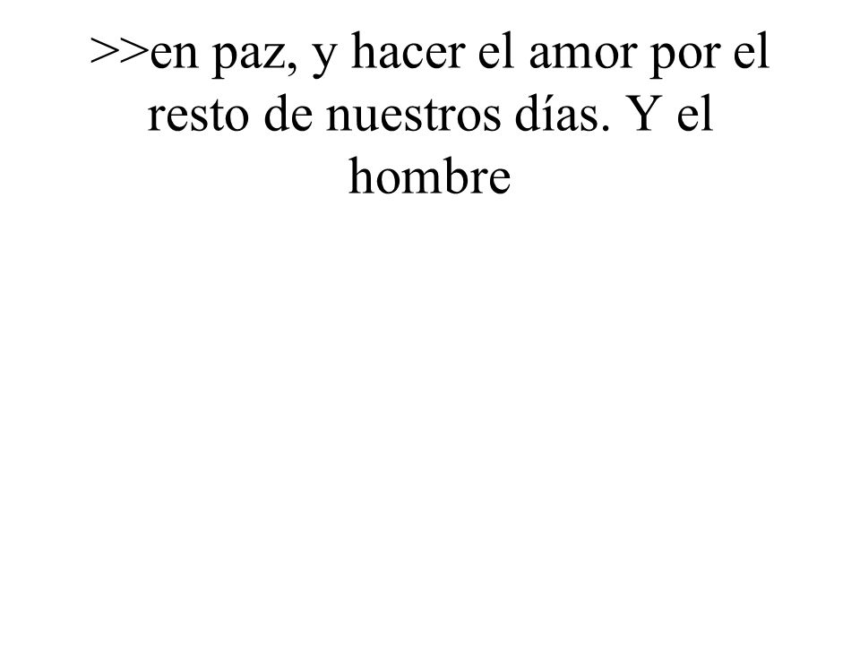 >>en paz, y hacer el amor por el resto de nuestros días