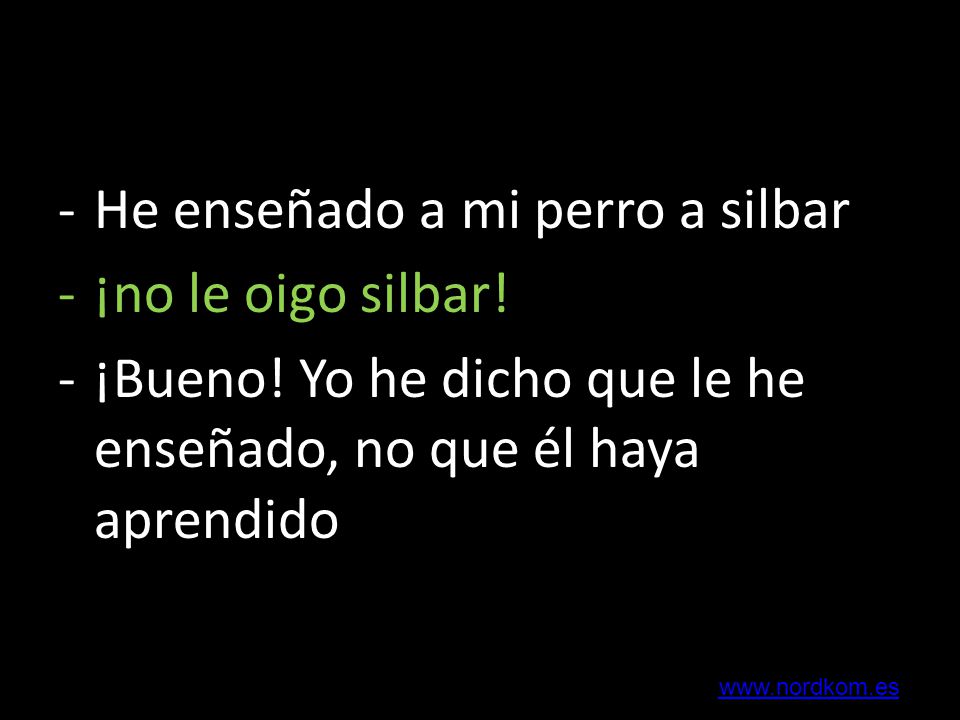 He enseñado a mi perro a silbar ¡no le oigo silbar!