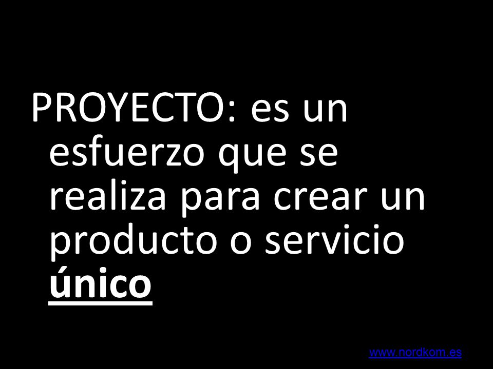 PROYECTO: es un esfuerzo que se realiza para crear un producto o servicio único