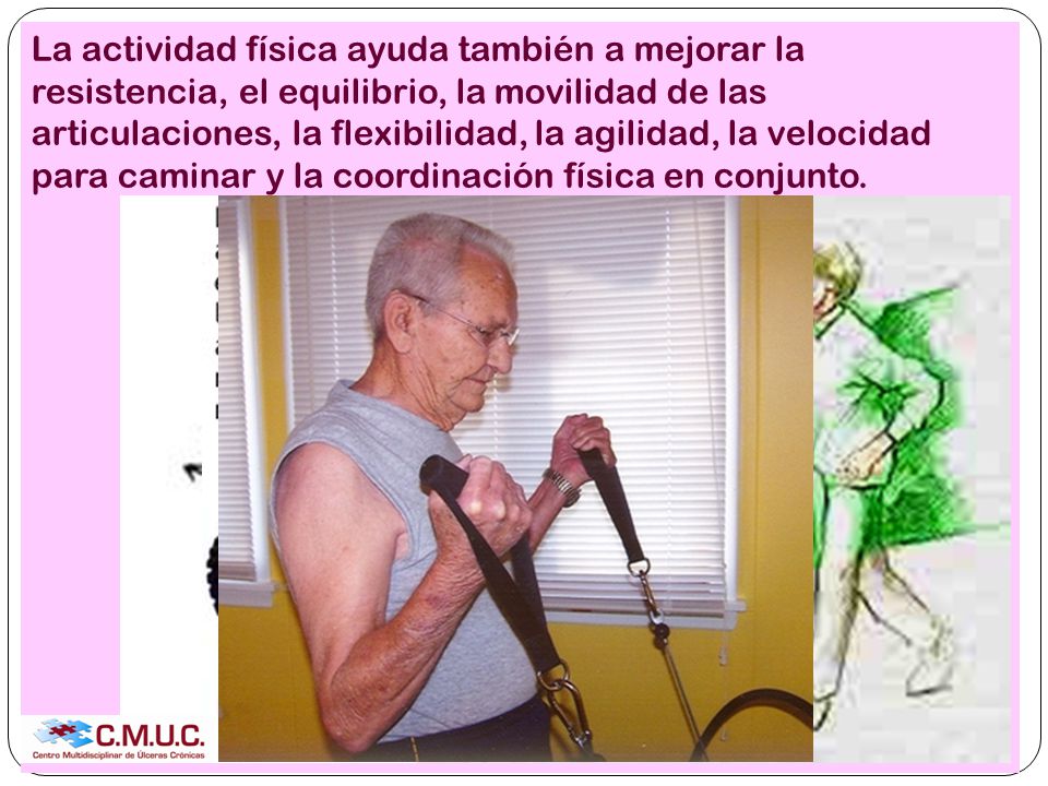 La actividad física ayuda también a mejorar la resistencia, el equilibrio, la movilidad de las articulaciones, la flexibilidad, la agilidad, la velocidad para caminar y la coordinación física en conjunto.