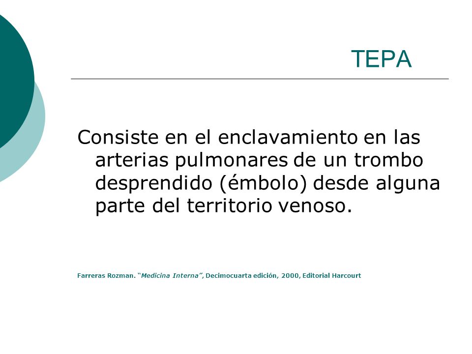 TEPA Consiste en el enclavamiento en las arterias pulmonares de un trombo desprendido (émbolo) desde alguna parte del territorio venoso.