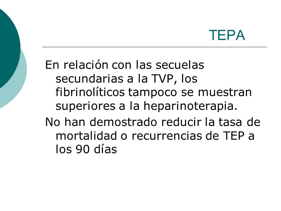 TEPA En relación con las secuelas secundarias a la TVP, los fibrinolíticos tampoco se muestran superiores a la heparinoterapia.