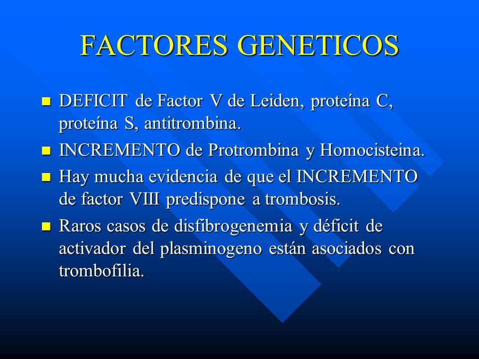 FACTORES GENETICOS DEFICIT de Factor V de Leiden, proteína C, proteína S, antitrombina. INCREMENTO de Protrombina y Homocisteina.