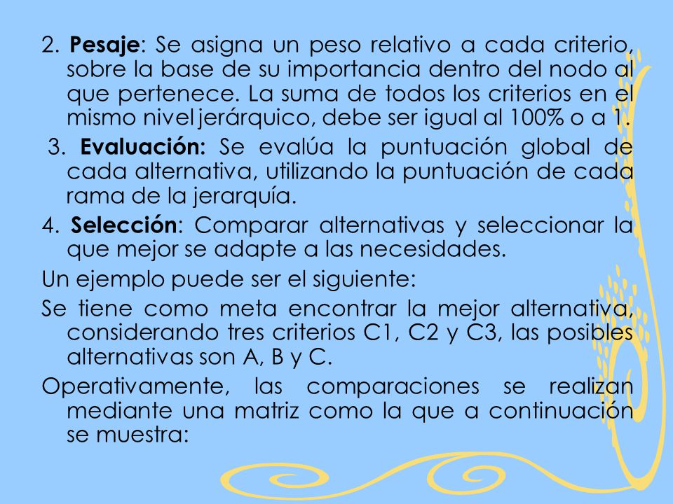 2. Pesaje: Se asigna un peso relativo a cada criterio, sobre la base de su importancia dentro del nodo al que pertenece. La suma de todos los criterios en el mismo nivel jerárquico, debe ser igual al 100% o a 1.