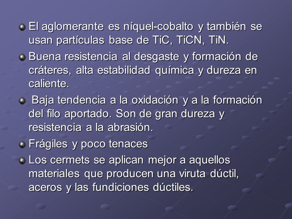 El aglomerante es níquel-cobalto y también se usan partículas base de TiC, TiCN, TiN.