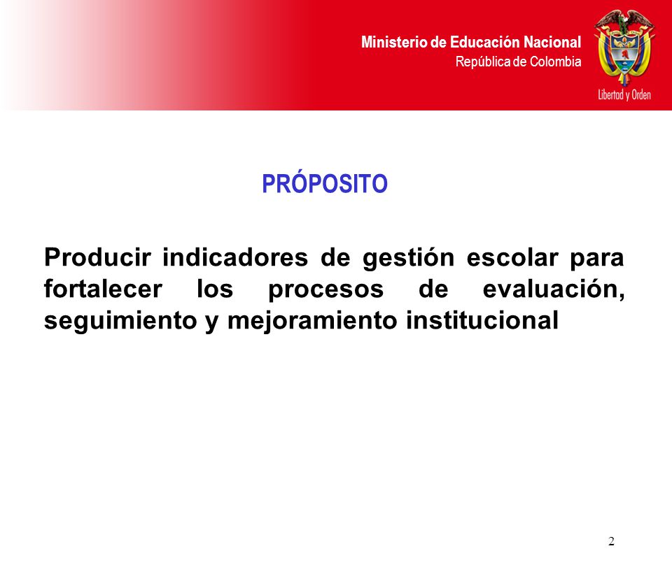 PRÓPOSITO Producir indicadores de gestión escolar para fortalecer los procesos de evaluación, seguimiento y mejoramiento institucional.