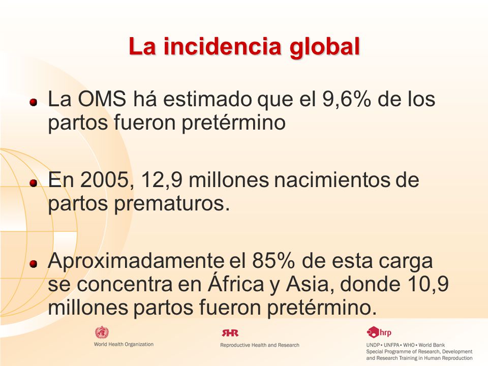 La incidencia global La OMS há estimado que el 9,6% de los partos fueron pretérmino. En 2005, 12,9 millones nacimientos de partos prematuros.
