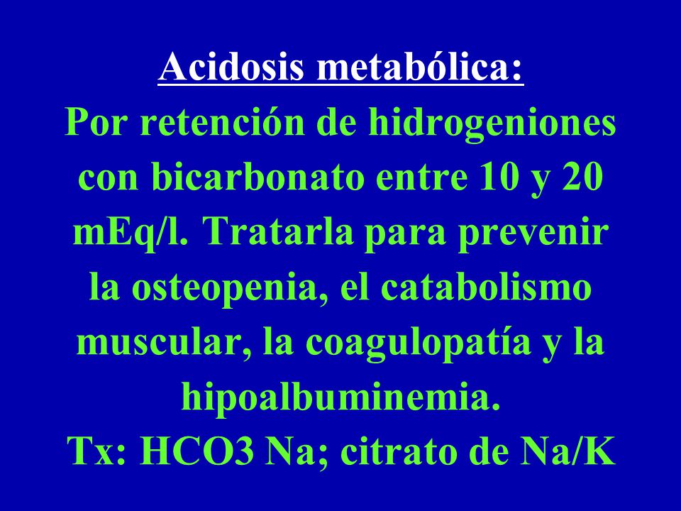 Acidosis metabólica: Por retención de hidrogeniones con bicarbonato entre 10 y 20 mEq/l.
