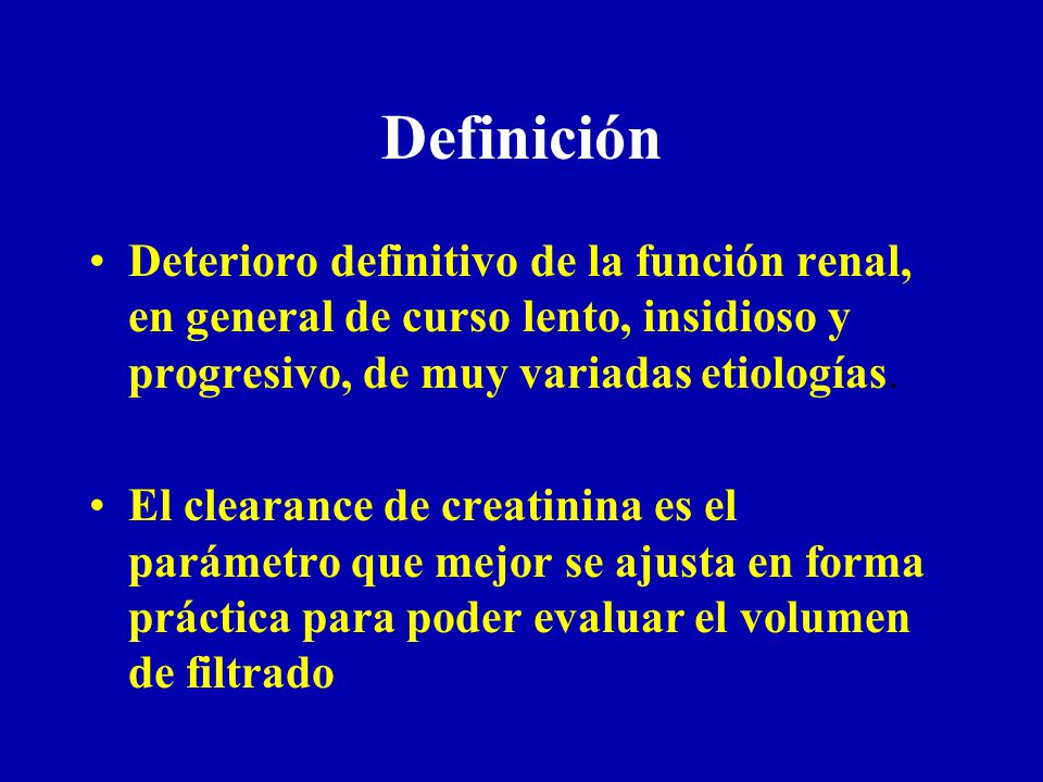 Definición Deterioro definitivo de la función renal, en general de curso lento, insidioso y progresivo, de muy variadas etiologías.