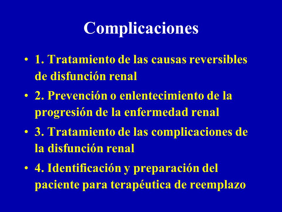 Complicaciones 1. Tratamiento de las causas reversibles de disfunción renal. 2. Prevención o enlentecimiento de la progresión de la enfermedad renal.
