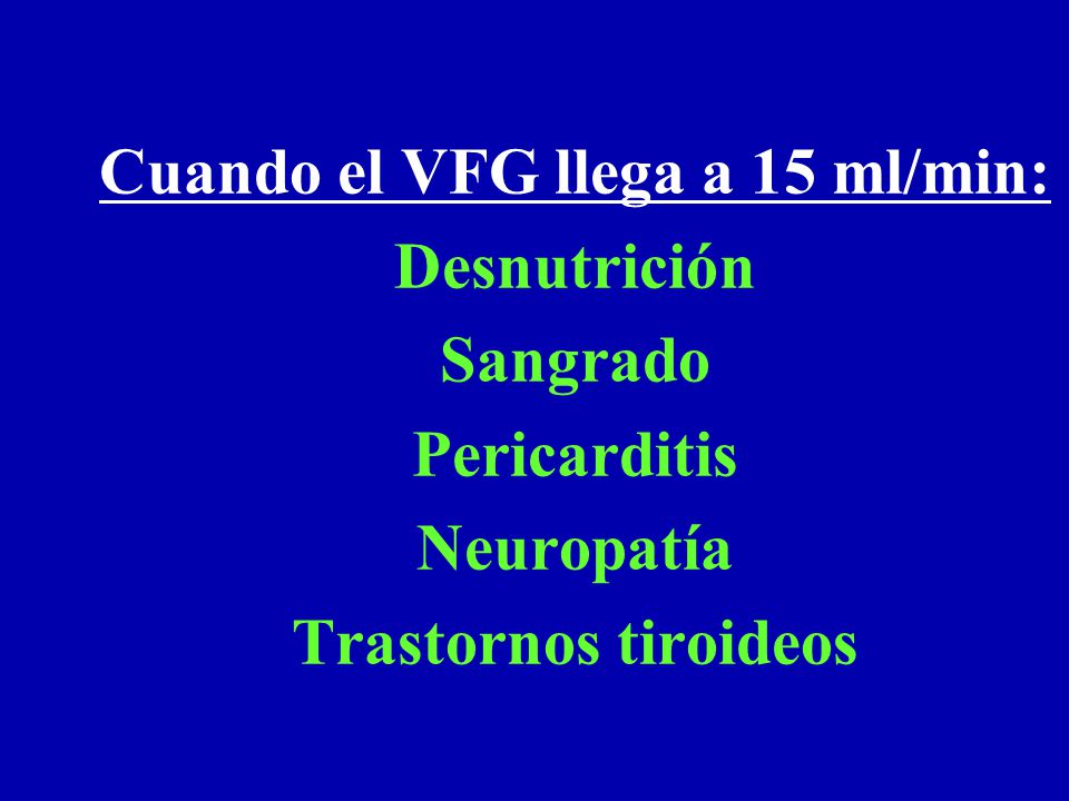 Cuando el VFG llega a 15 ml/min: Desnutrición Sangrado Pericarditis Neuropatía Trastornos tiroideos