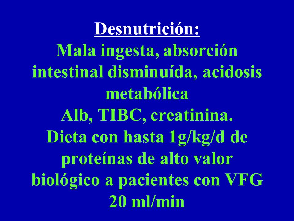 Desnutrición: Mala ingesta, absorción intestinal disminuída, acidosis metabólica Alb, TIBC, creatinina.