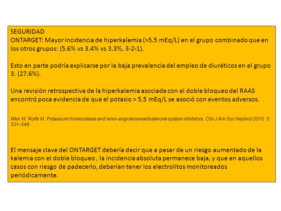 SEGURIDAD ONTARGET: Mayor incidencia de hiperkalemia (>5.5 mEq/L) en el grupo combinado que en los otros grupos: (5.6% vs 3.4% vs 3.3%, 3-2-1).