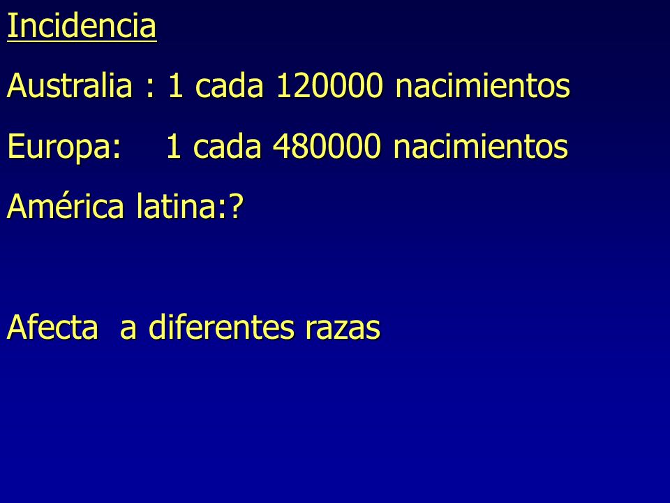Incidencia Australia : 1 cada nacimientos. Europa: 1 cada nacimientos. América latina: