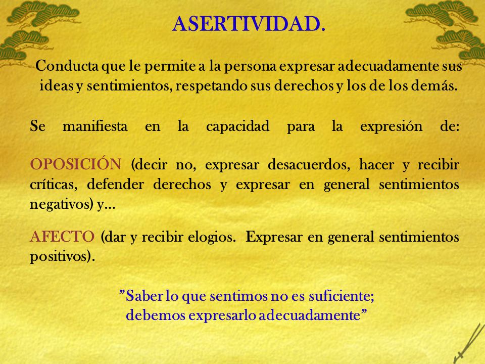 ASERTIVIDAD. Conducta que le permite a la persona expresar adecuadamente sus ideas y sentimientos, respetando sus derechos y los de los demás.