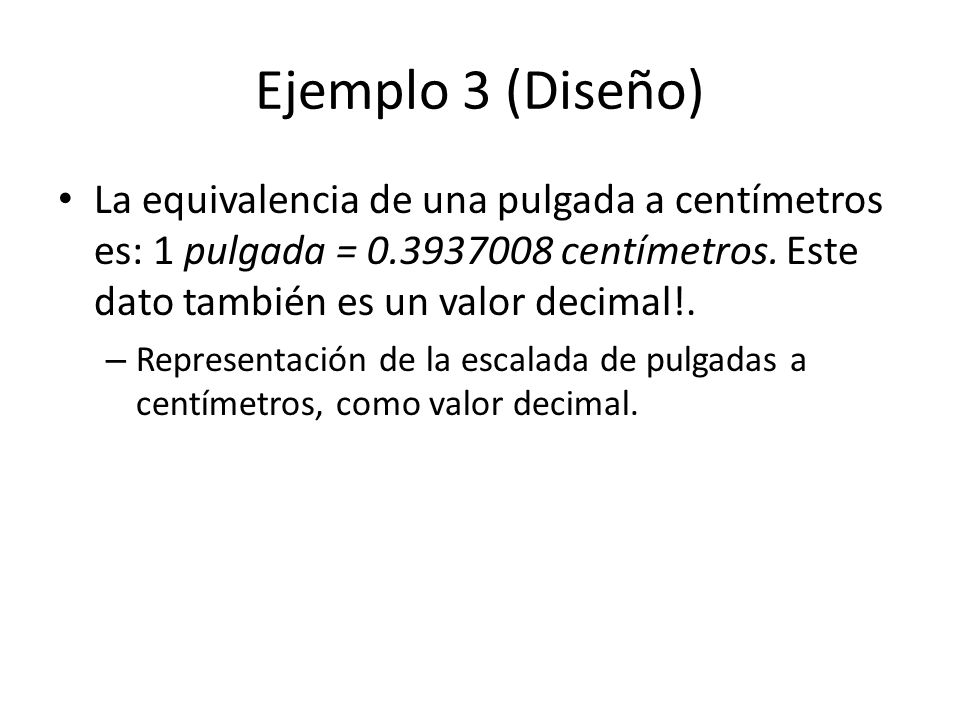 Ejemplo 3 (Diseño) La equivalencia de una pulgada a centímetros es: 1 pulgada = centímetros. Este dato también es un valor decimal!.